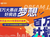 百万大惠战 好房选梦想 | 梦想置业2024年度狂欢盛典,百万计划重磅启动